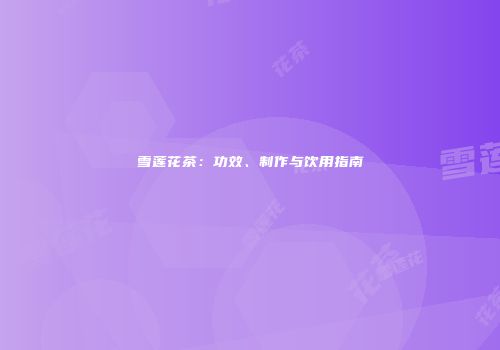 雪莲花茶：功效、制作与饮用指南
