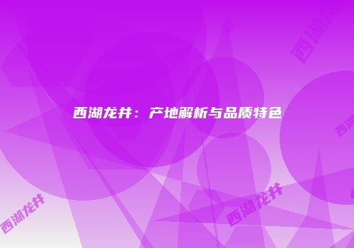 西湖龙井：产地解析与品质特色