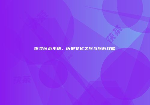 探寻茯茶小镇：历史文化之旅与旅游攻略
