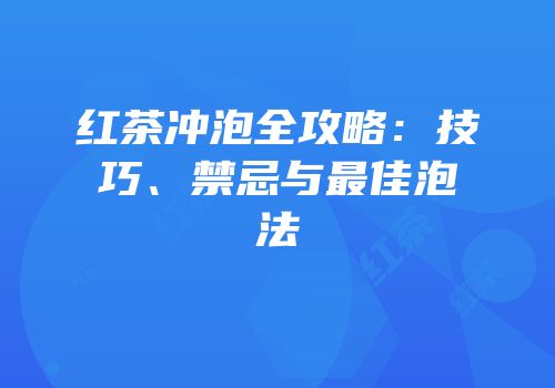 红茶冲泡全攻略：技巧、禁忌与最佳泡法