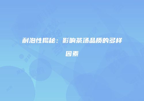 耐泡性揭秘：影响茶汤品质的多样因素