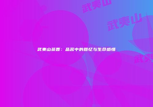 武夷山茶香：品茗中的回忆与生命感悟