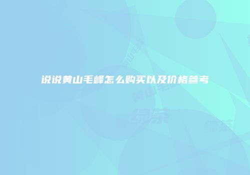 说说黄山毛峰怎么购买以及价格参考