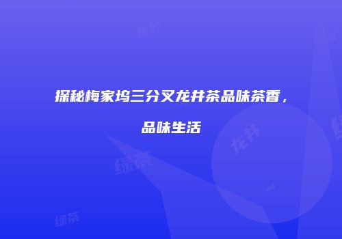 探秘梅家坞三分叉龙井茶品味茶香，品味生活