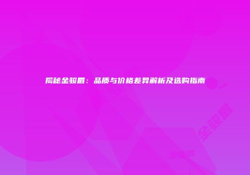 揭秘金骏眉：品质与价格差异解析及选购指南