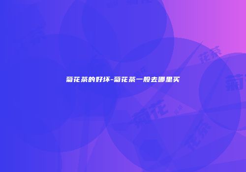 菊花茶的好坏-菊花茶一般去哪里买