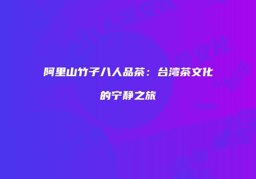 阿里山竹子八人品茶：台湾茶文化的宁静之旅