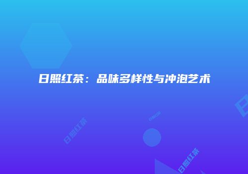 日照红茶：品味多样性与冲泡艺术