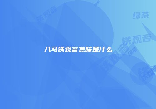 八马铁观音焦味是什么