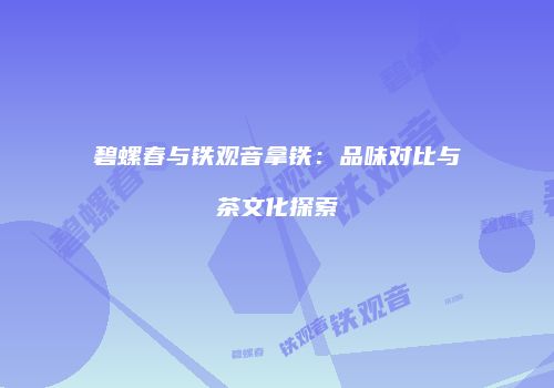 碧螺春与铁观音拿铁：品味对比与茶文化探索
