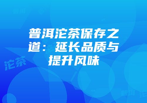 普洱沱茶保存之道：延长品质与提升风味