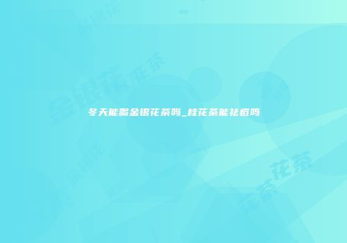 冬天能喝金银花茶吗_桂花茶能祛痘吗