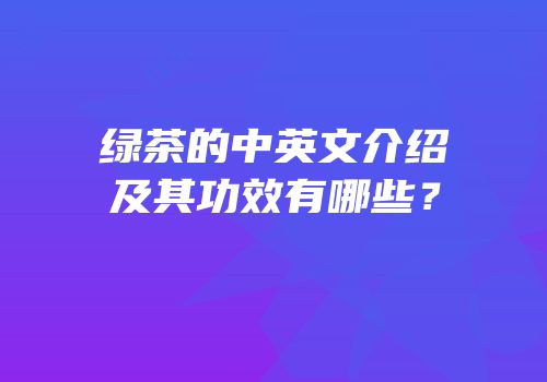 绿茶的中英文介绍及其功效有哪些？