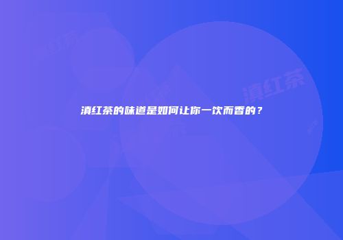 滇红茶的味道是如何让你一饮而香的？