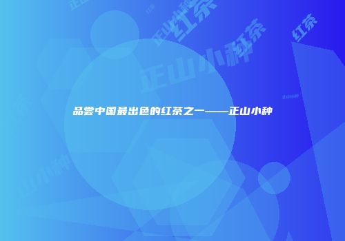 品尝中国最出色的红茶之一——正山小种