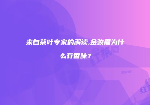 来自茶叶专家的解读,金骏眉为什么有香味？