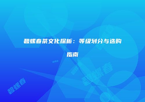 碧螺春茶文化探析：等级划分与选购指南