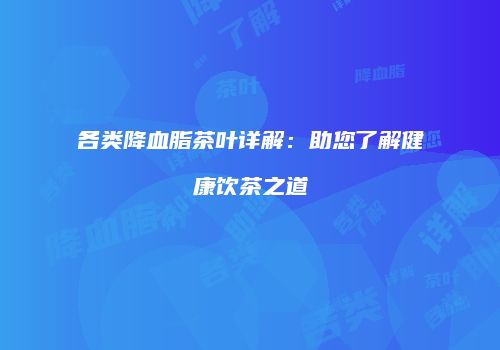 各类降血脂茶叶详解：助您了解健康饮茶之道