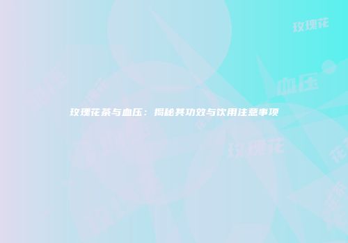 玫瑰花茶与血压：揭秘其功效与饮用注意事项