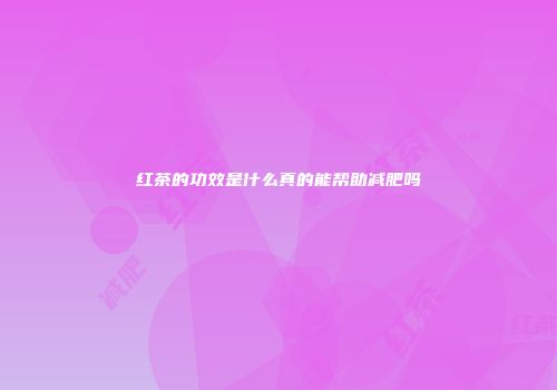 红茶的功效是什么真的能帮助减肥吗
