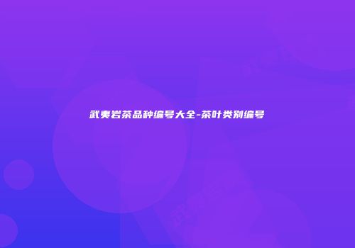 武夷岩茶品种编号大全-茶叶类别编号