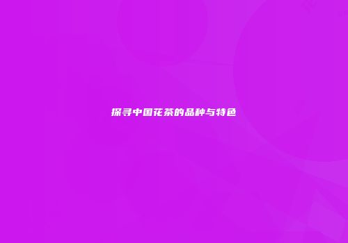 探寻中国花茶的品种与特色