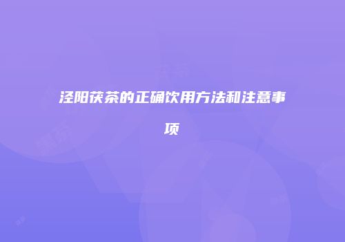 泾阳茯茶的正确饮用方法和注意事项