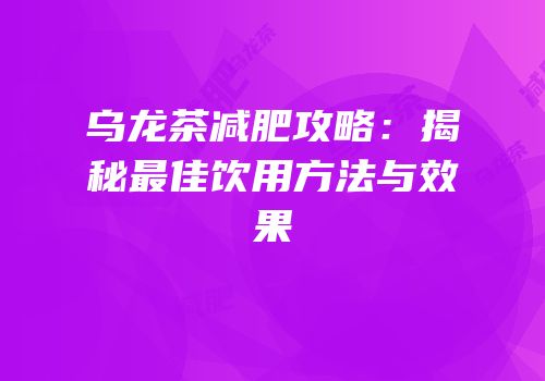 乌龙茶减肥攻略：揭秘最佳饮用方法与效果
