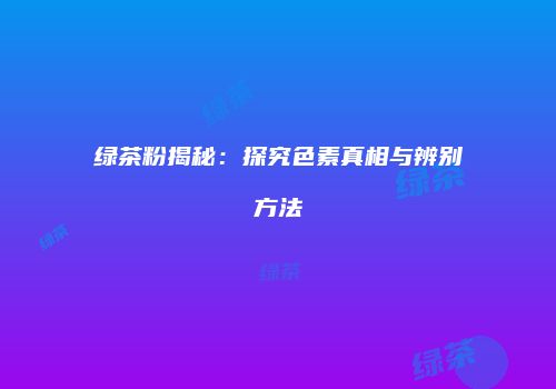 绿茶粉揭秘：探究色素真相与辨别方法