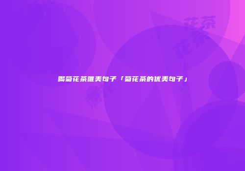 喝菊花茶唯美句子「菊花茶的优美句子」