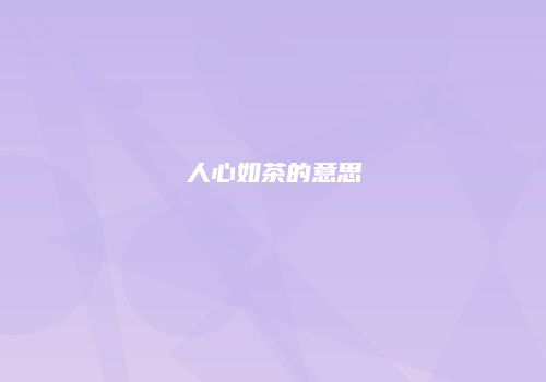 人心如茶的意思
