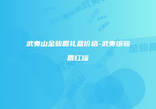 武夷山金骏眉礼盒价格-武夷银骏眉红罐