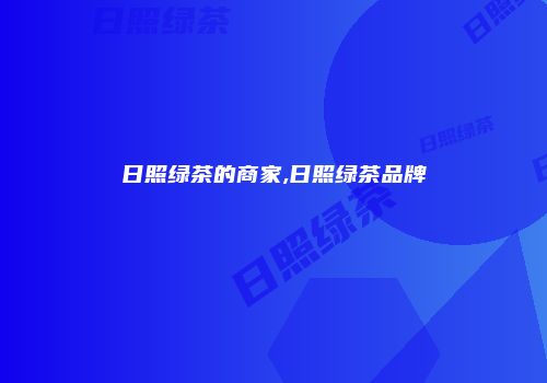 日照绿茶的商家,日照绿茶品牌
