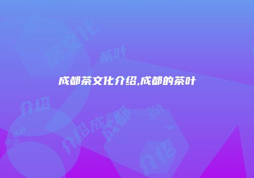 成都茶文化介绍,成都的茶叶