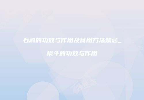 石斛的功效与作用及食用方法禁忌_枫斗的功效与作用