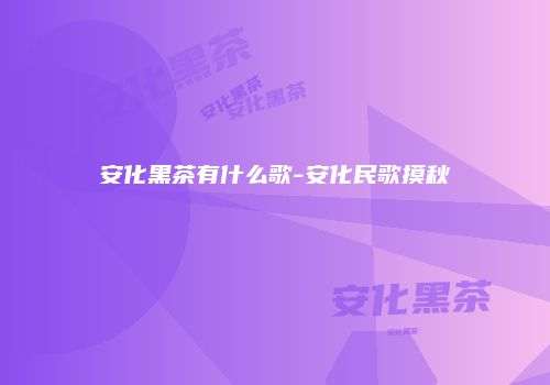 安化黑茶有什么歌-安化民歌摸秋