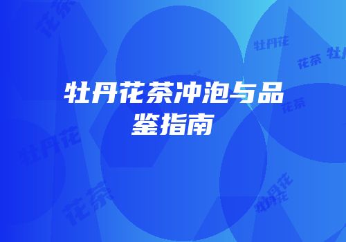 牡丹花茶冲泡与品鉴指南