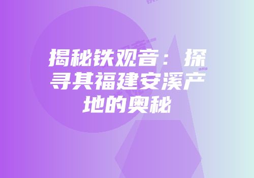 揭秘铁观音：探寻其福建安溪产地的奥秘