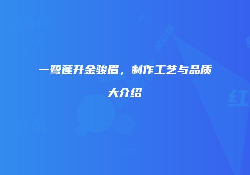 一鹭莲升金骏眉，制作工艺与品质大介绍
