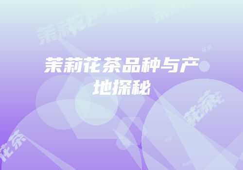 茉莉花茶品种与产地探秘