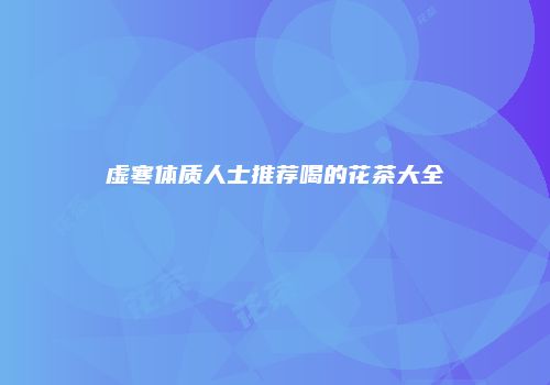 虚寒体质人士推荐喝的花茶大全
