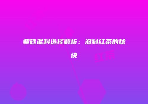 紫砂泥料选择解析：泡制红茶的秘诀