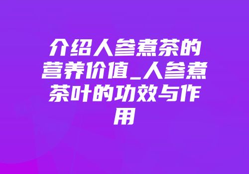 介绍人参煮茶的营养价值_人参煮茶叶的功效与作用