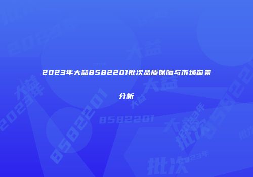 2023年大益8582201批次品质保障与市场前景分析