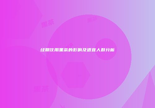经期饮用黑茶的影响及适宜人群分析