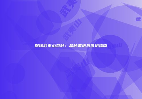 探秘武夷山茶叶：品种解析与价格指南