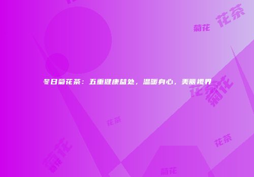冬日菊花茶：五重健康益处，温暖身心，美丽视界