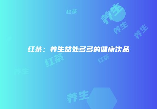 红茶：养生益处多多的健康饮品