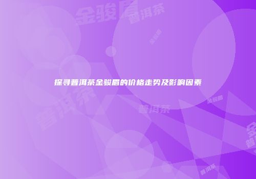 探寻普洱茶金骏眉的价格走势及影响因素