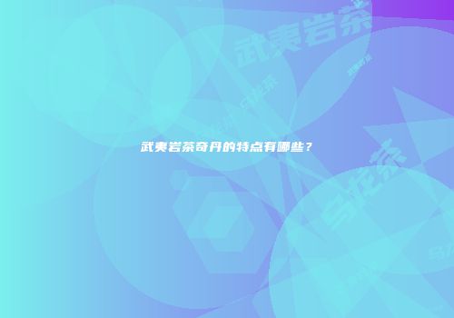 武夷岩茶奇丹的特点有哪些？